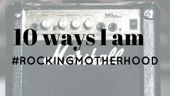 10 Ways I Am #RockingMotherhood